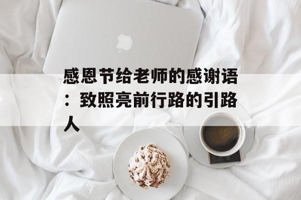 感恩节给老师的感谢语：致照亮前行路的引路人-第1张图片-