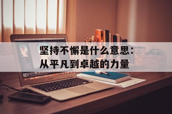 坚持不懈是什么意思：从平凡到卓越的力量-第1张图片-