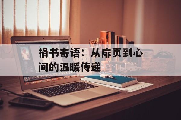 捐书寄语：从扉页到心间的温暖传递-第1张图片-