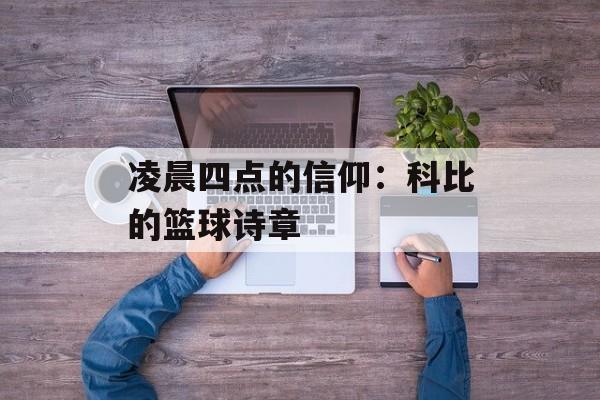 凌晨四点的信仰：科比的篮球诗章-第1张图片-