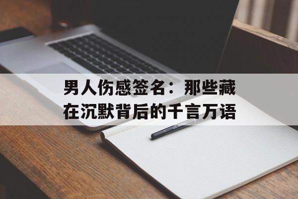 男人伤感签名：那些藏在沉默背后的千言万语-第1张图片-