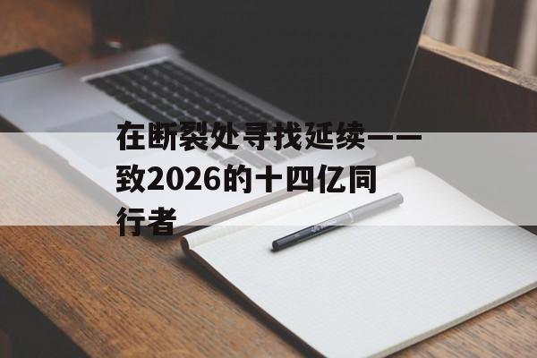 在断裂处寻找延续——致2026的十四亿同行者-第1张图片-