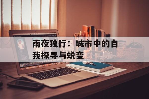 雨夜独行：城市中的自我探寻与蜕变-第1张图片-