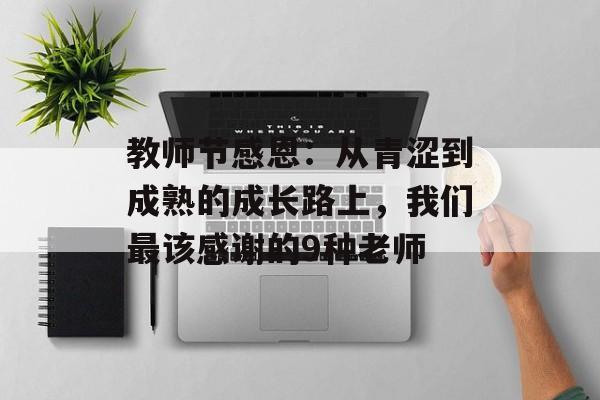 教师节感恩：从青涩到成熟的成长路上，我们最该感谢的9种老师-第1张图片-