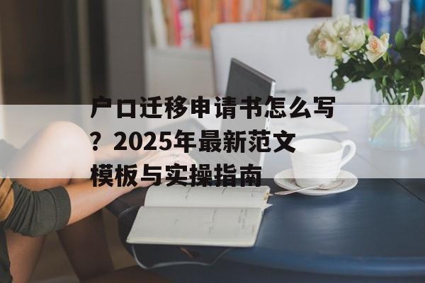 户口迁移申请书怎么写？2025年最新范文模板与实操指南-第1张图片-