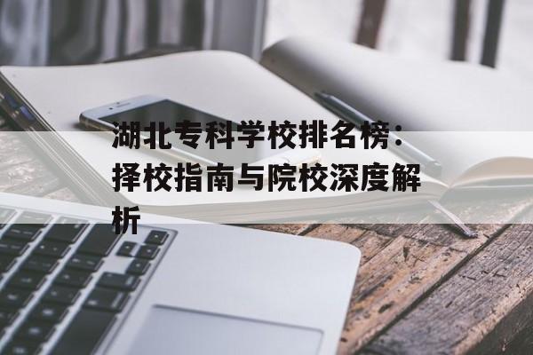 湖北专科学校排名榜:择校指南与院校深度解析-第1张图片- 湖北专科学校排名榜:择校指南与院校深度解析-第1张图片-