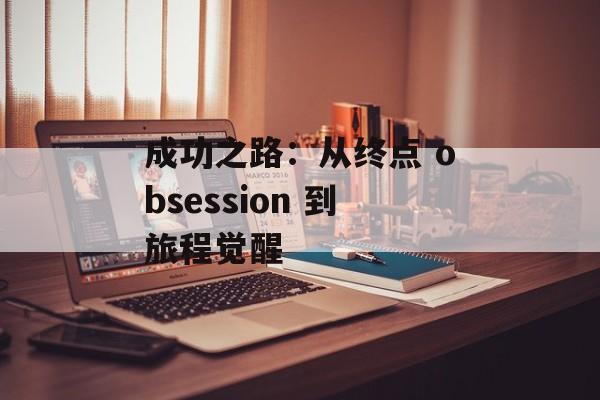 成功之路：从终点 obsession 到旅程觉醒-第1张图片-