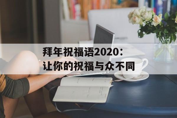 拜年祝福语2020：让你的祝福与众不同-第1张图片-