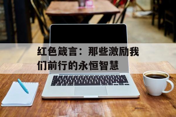 红色箴言：那些激励我们前行的永恒智慧-第1张图片-