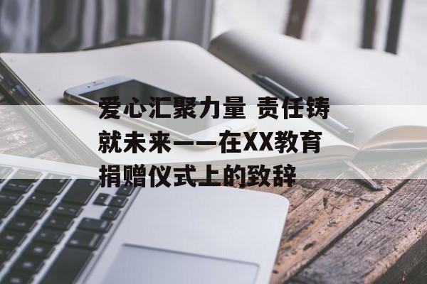 爱心汇聚力量 责任铸就未来——在XX教育捐赠仪式上的致辞-第1张图片-