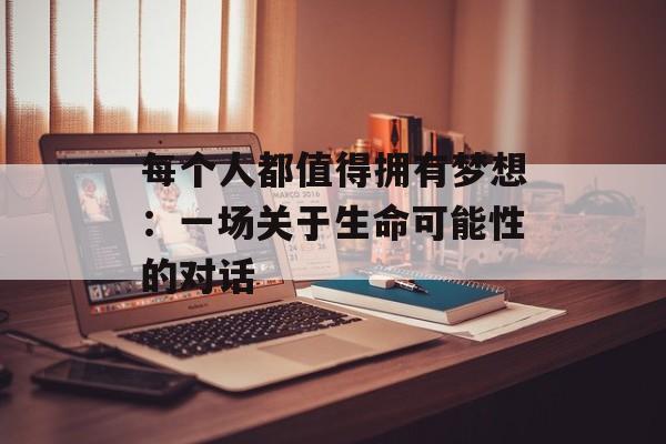 每个人都值得拥有梦想：一场关于生命可能性的对话-第1张图片-