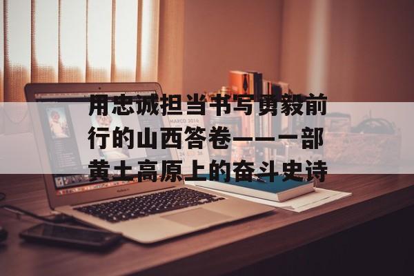 用忠诚担当书写勇毅前行的山西答卷——一部黄土高原上的奋斗史诗-第1张图片-