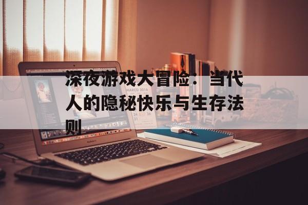 深夜游戏大冒险：当代人的隐秘快乐与生存法则-第1张图片-
