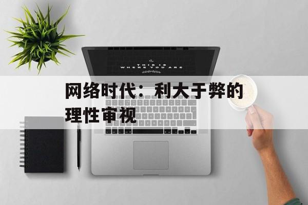 网络时代：利大于弊的理性审视-第1张图片-