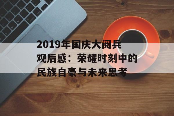 2019年国庆大阅兵观后感：荣耀时刻中的民族自豪与未来思考-第1张图片-