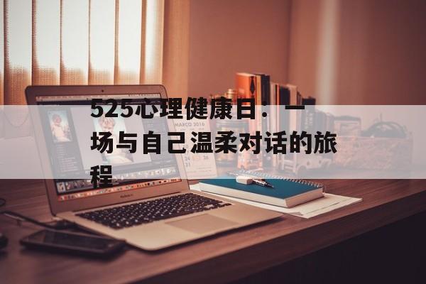 525心理健康日：一场与自己温柔对话的旅程-第1张图片-