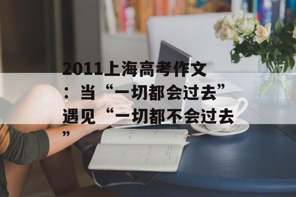 2011上海高考作文：当“一切都会过去”遇见“一切都不会过去”-第1张图片-