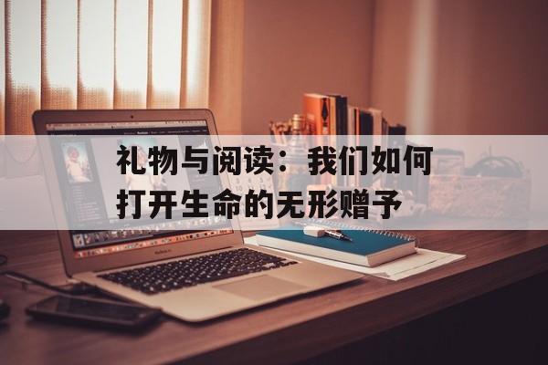 礼物与阅读：我们如何打开生命的无形赠予-第1张图片-