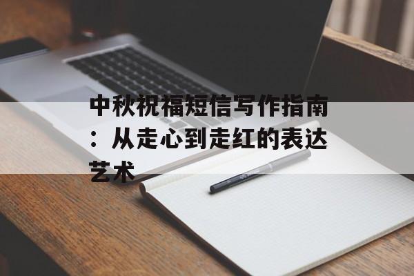 中秋祝福短信写作指南：从走心到走红的表达艺术-第1张图片-