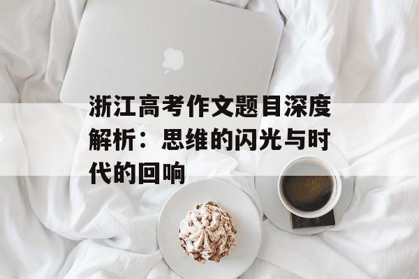 浙江高考作文题目深度解析：思维的闪光与时代的回响-第1张图片-