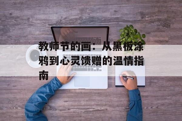 教师节的画：从黑板涂鸦到心灵馈赠的温情指南-第1张图片-
