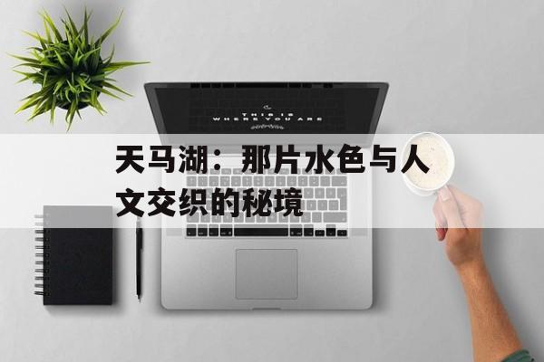 天马湖：那片水色与人文交织的秘境-第1张图片-