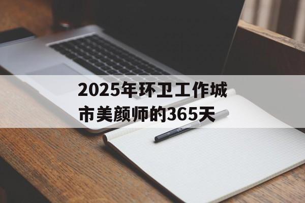 2025年环卫工作城市美颜师的365天-第1张图片-