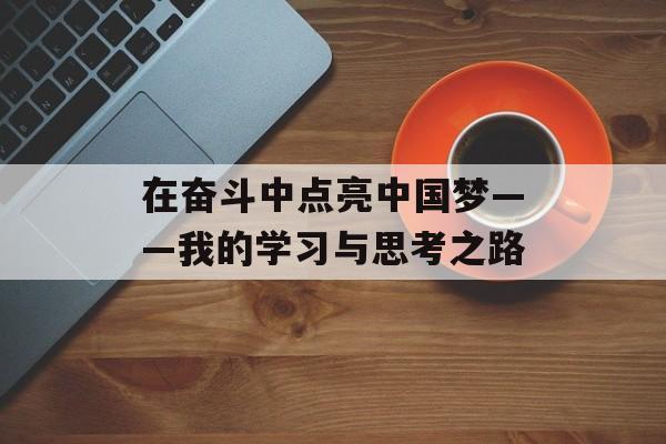 在奋斗中点亮中国梦——我的学习与思考之路-第1张图片-