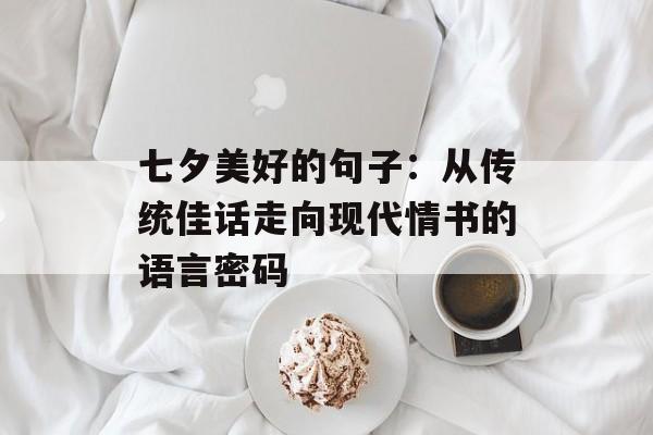 七夕美好的句子：从传统佳话走向现代情书的语言密码-第1张图片-