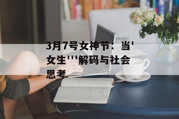 3月7号女神节：当'女生'''解码与社会思考-第1张图片-