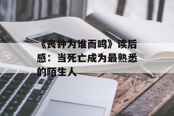 《丧钟为谁而鸣》读后感：当死亡成为最熟悉的陌生人-第1张图片-