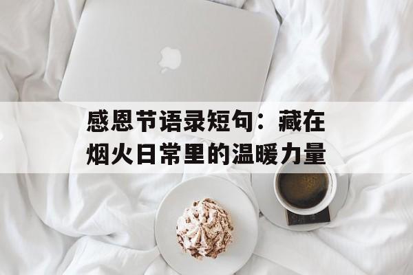 感恩节语录短句:藏在烟火日常里的温暖力量-第1张图片- 感恩节语录短句:藏在烟火日常里的温暖力量-第1张图片-