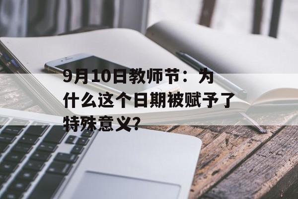 9月10日教师节:为什么这个日期被赋予了特殊意义?-第1张图片- 9月10日教师节:为什么这个日期被赋予了特殊意义?-第1张图片-