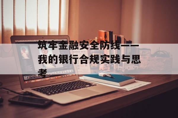 筑牢金融安全防线——我的银行合规实践与思考-第1张图片-