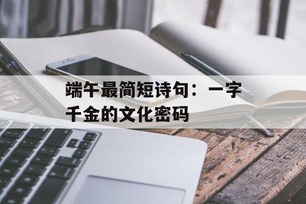 端午最简短诗句：一字千金的文化密码-第1张图片-