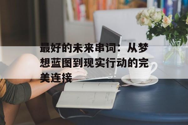 最好的未来串词：从梦想蓝图到现实行动的完美连接-第1张图片-