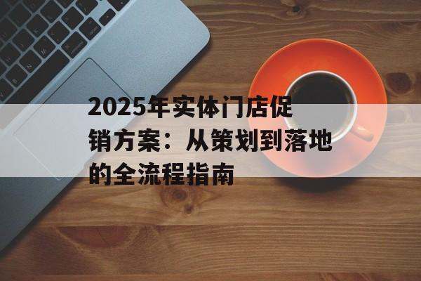 2025年实体门店促销方案：从策划到落地的全流程指南-第1张图片-