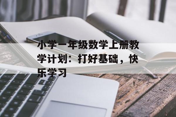 小学一年级数学上册教学计划：打好基础，快乐学习-第1张图片-