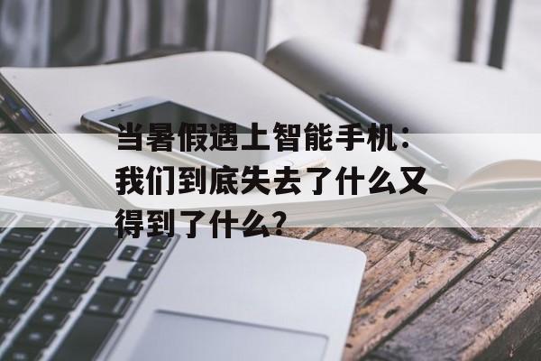 当暑假遇上智能手机：我们到底失去了什么又得到了什么？-第1张图片-