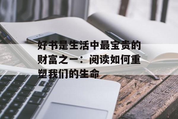 好书是生活中最宝贵的财富之一：阅读如何重塑我们的生命-第1张图片-