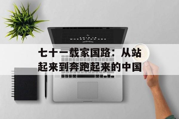 七十一载家国路：从站起来到奔跑起来的中国-第1张图片-