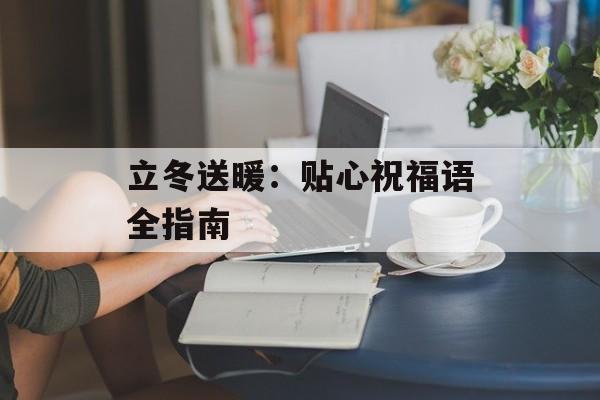 立冬送暖：贴心祝福语全指南-第1张图片-
