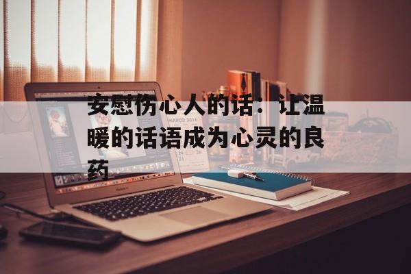 安慰伤心人的话：让温暖的话语成为心灵的良药-第1张图片-