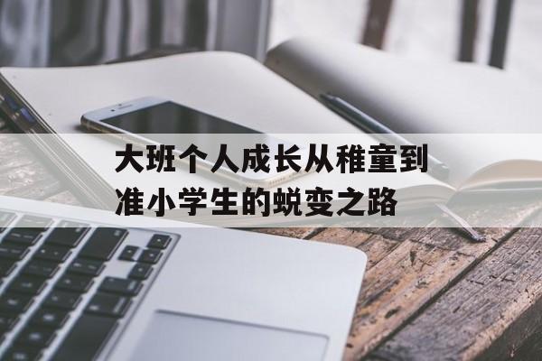 大班个人成长从稚童到准小学生的蜕变之路-第1张图片-