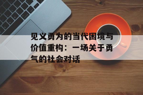 见义勇为的当代困境与价值重构：一场关于勇气的社会对话-第1张图片-