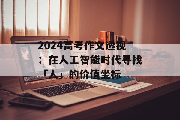 2024高考作文透视：在人工智能时代寻找「人」的价值坐标-第1张图片-
