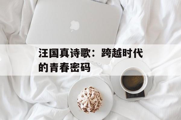 汪国真诗歌：跨越时代的青春密码-第1张图片-