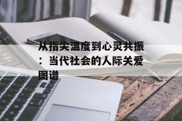 从指尖温度到心灵共振：当代社会的人际关爱图谱-第1张图片-