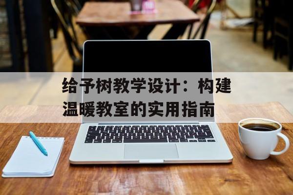 给予树教学设计：构建温暖教室的实用指南-第1张图片-