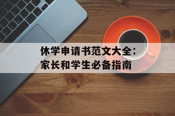 休学申请书范文大全：家长和学生必备指南-第1张图片-